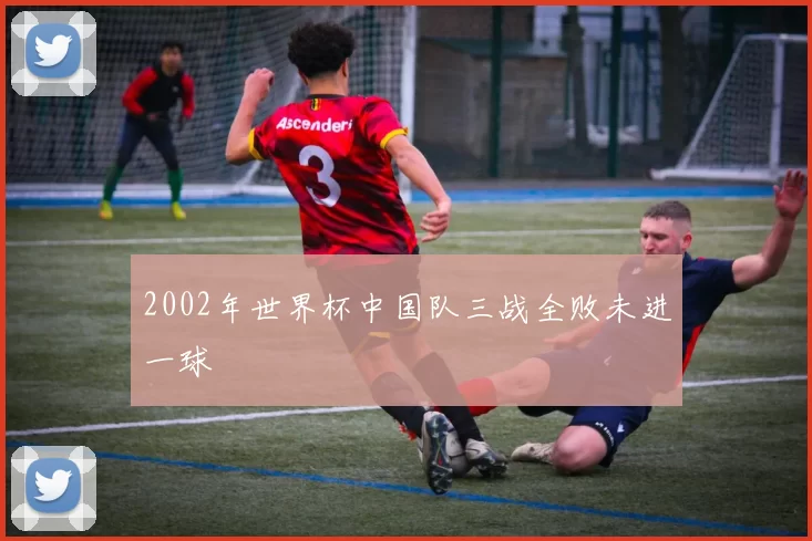 2002年世界杯中国队三战全败未进一球