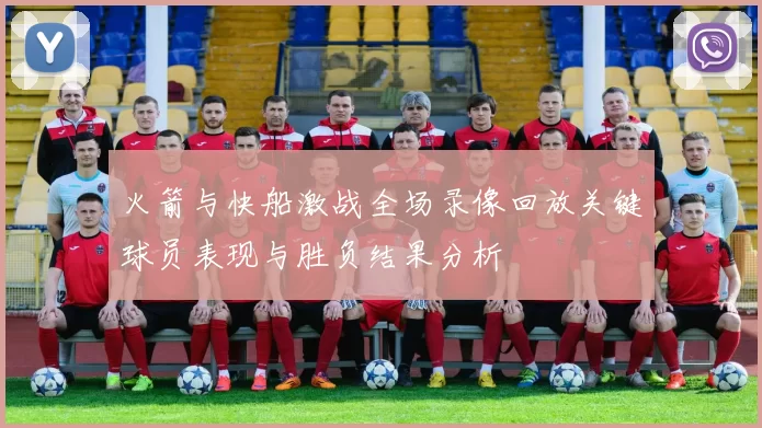 火箭与快船激战全场录像回放关键球员表现与胜负结果分析