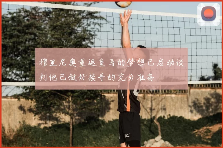 穆里尼奥重返皇马的梦想已启动谈判他已做好接手的充分准备