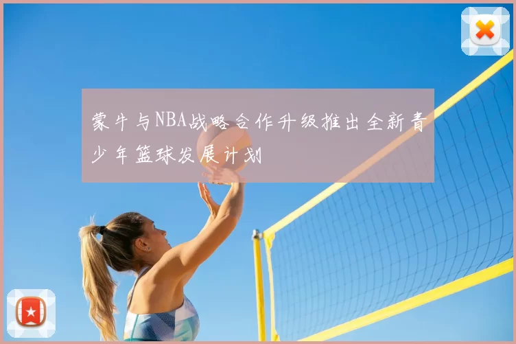 蒙牛与NBA战略合作升级推出全新青少年篮球发展计划