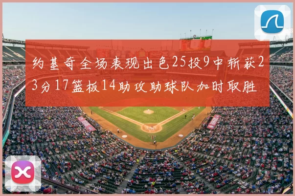 约基奇全场表现出色25投9中斩获23分17篮板14助攻助球队加时取胜