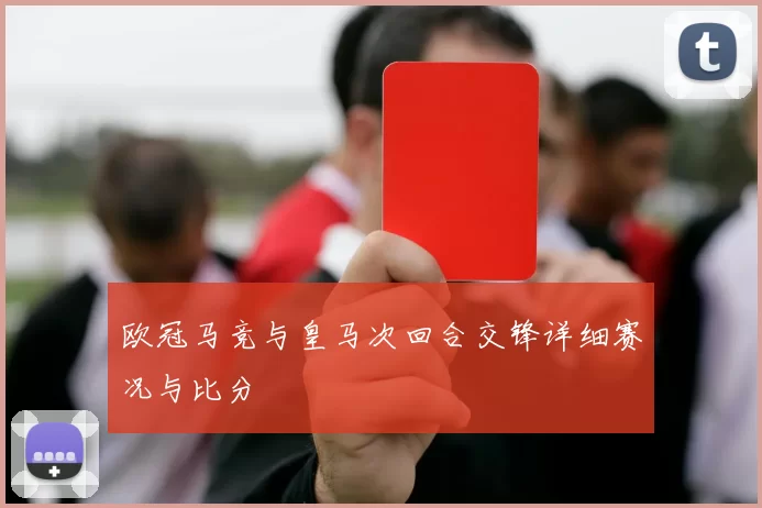 欧冠马竞与皇马次回合交锋详细赛况与比分