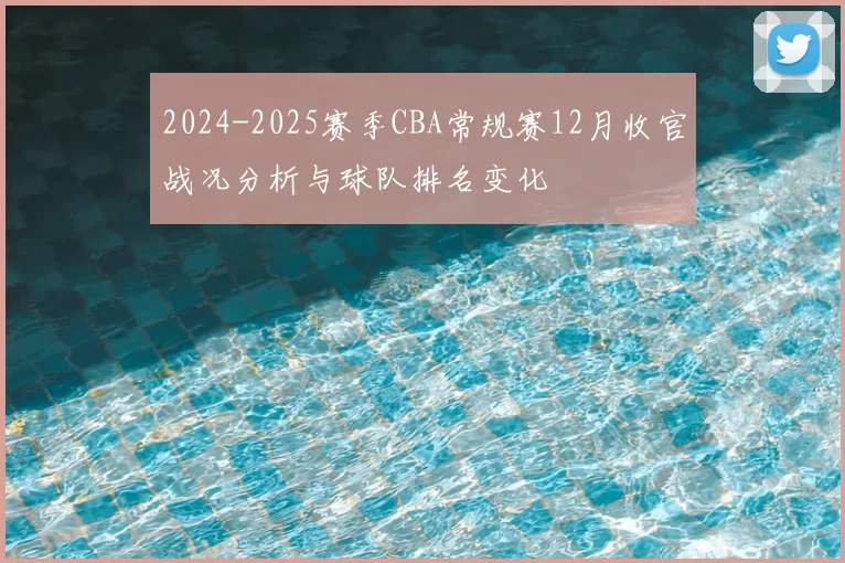 2024-2025赛季CBA常规赛12月收官战况分析与球队排名变化