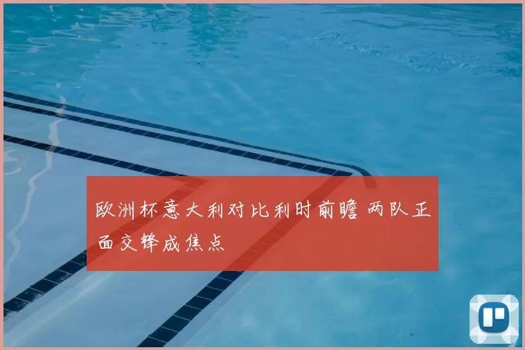 欧洲杯意大利对比利时前瞻 两队正面交锋成焦点