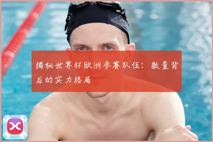 揭秘世界杯欧洲参赛队伍:数量背后的实力格局