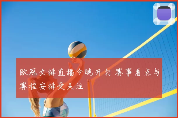 欧冠女排直播今晚开打 赛事看点与赛程安排受关注