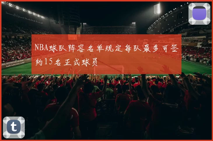 NBA球队阵容名单规定每队最多可签约15名正式球员