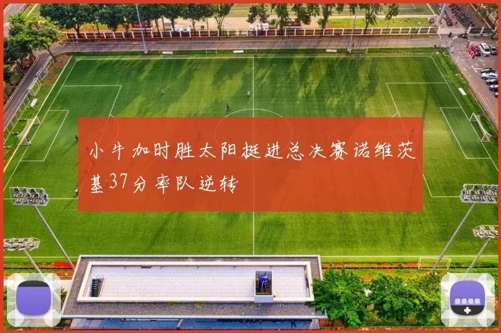 小牛加时胜太阳挺进总决赛诺维茨基37分率队逆转