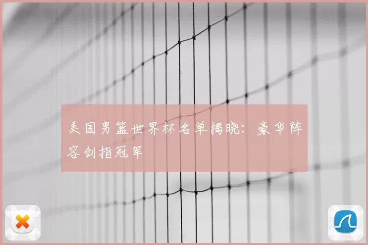 美国男篮世界杯名单揭晓:豪华阵容剑指冠军