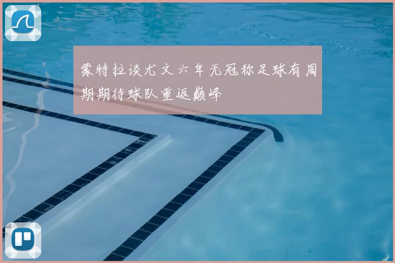 蒙特拉谈尤文六年无冠称足球有周期期待球队重返巅峰
