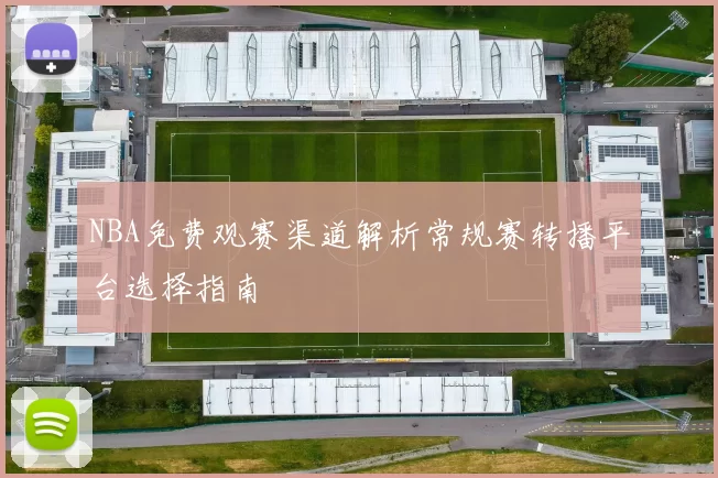 NBA免费观赛渠道解析常规赛转播平台选择指南