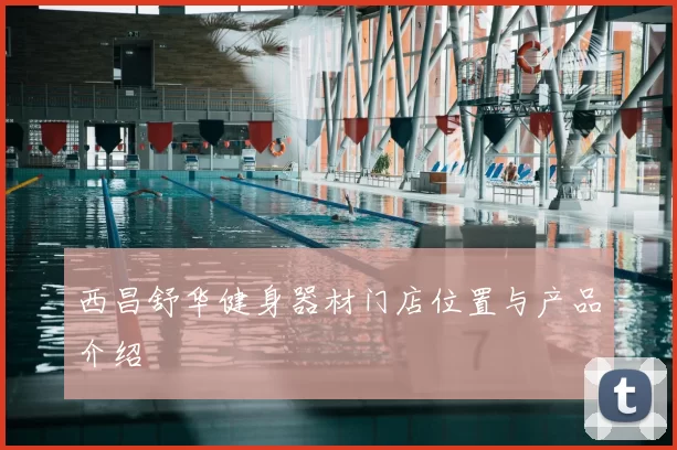 西昌舒华健身器材门店位置与产品介绍