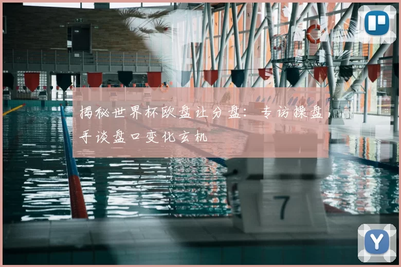 揭秘世界杯欧盘让分盘:专访操盘手谈盘口变化玄机