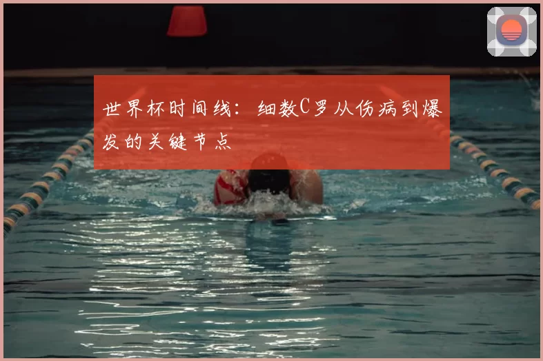 世界杯时间线:细数C罗从伤病到爆发的关键节点