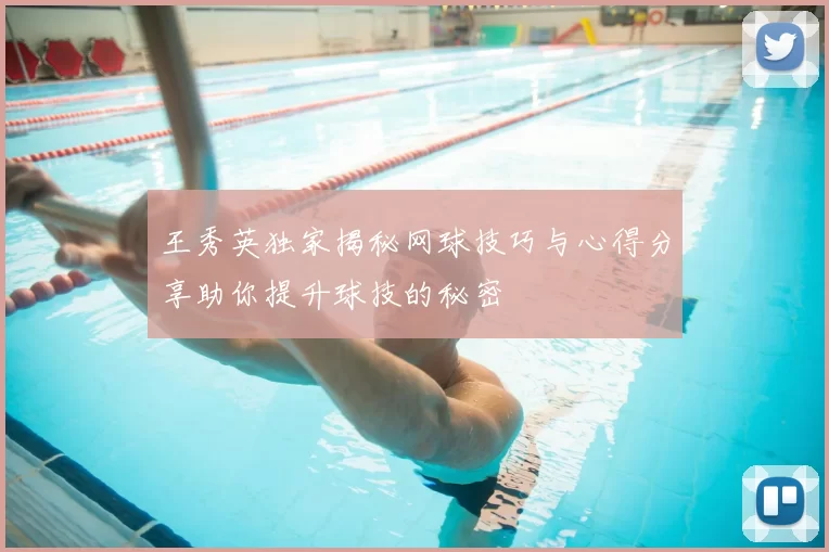 王秀英独家揭秘网球技巧与心得分享助你提升球技的秘密