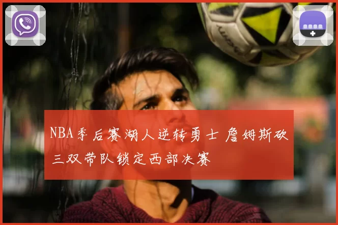 NBA季后赛湖人逆转勇士 詹姆斯砍三双带队锁定西部决赛