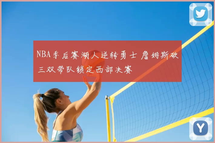 NBA季后赛湖人逆转勇士 詹姆斯砍三双带队锁定西部决赛
