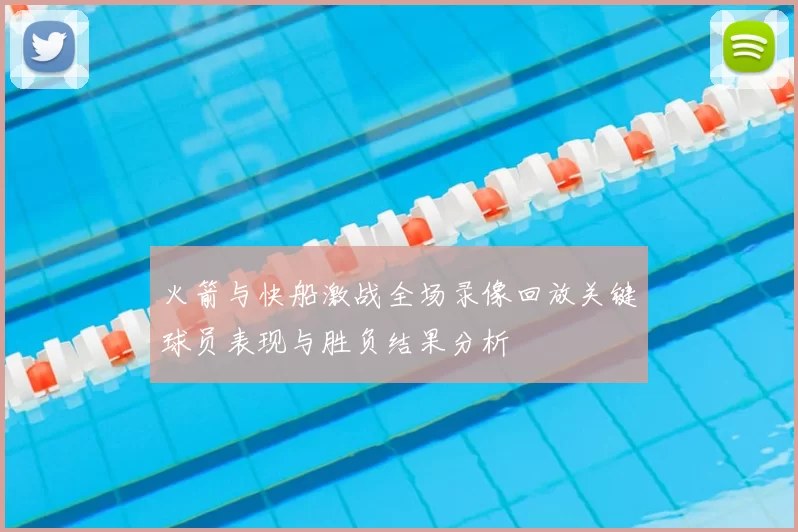 火箭与快船激战全场录像回放关键球员表现与胜负结果分析