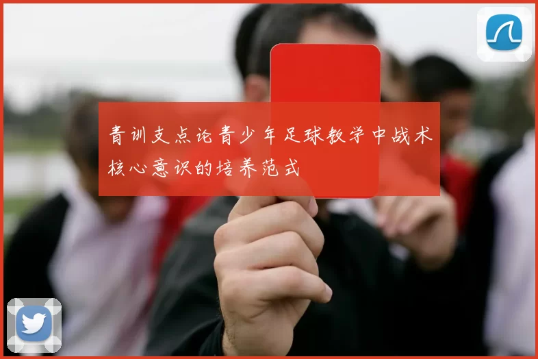 青训支点论青少年足球教学中战术核心意识的培养范式