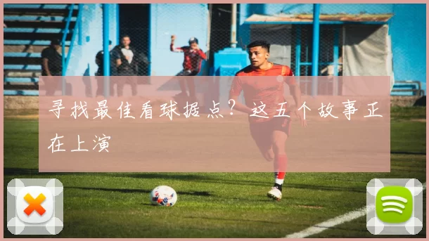 寻找最佳看球据点？这五个故事正在上演