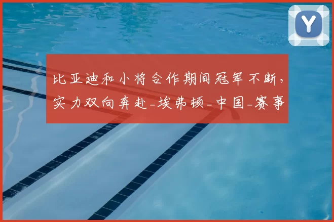比亚迪和小将合作期间冠军不断，实力双向奔赴_埃弗顿_中国_赛事