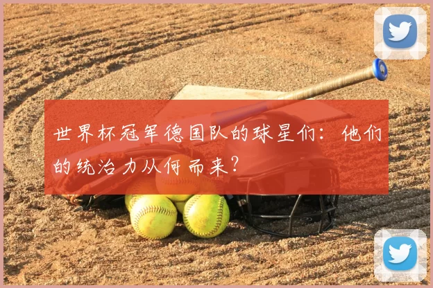 世界杯冠军德国队的球星们:他们的统治力从何而来?