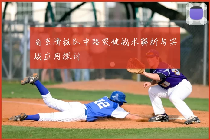 南京滑板队中路突破战术解析与实战应用探讨