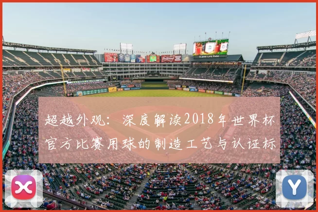 超越外观:深度解读2018年世界杯官方比赛用球的制造工艺与认证标准