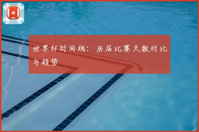 世界杯时间线：历届比赛天数对比与趋势