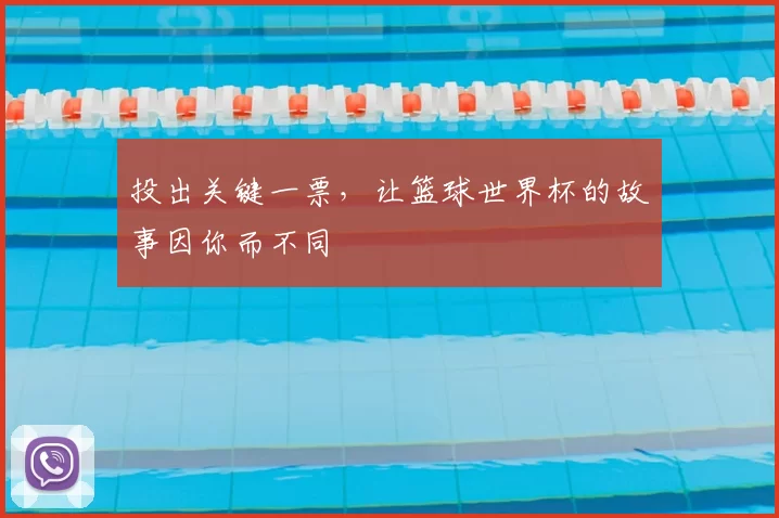投出关键一票，让篮球世界杯的故事因你而不同