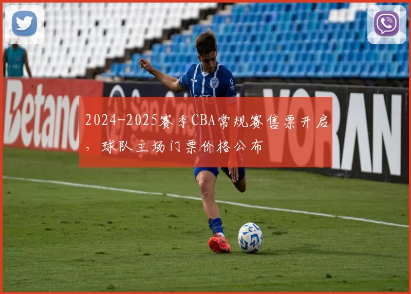 2024-2025赛季CBA常规赛售票开启,球队主场门票价格公布