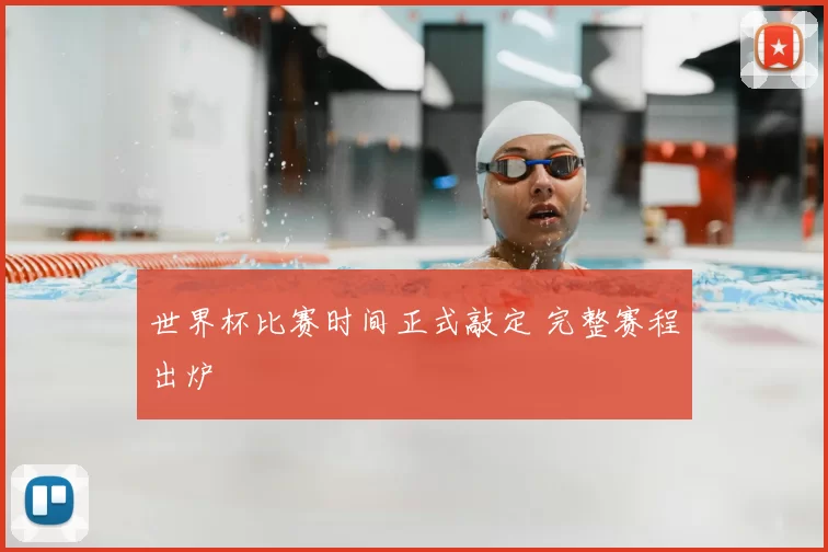 世界杯比赛时间正式敲定 完整赛程出炉
