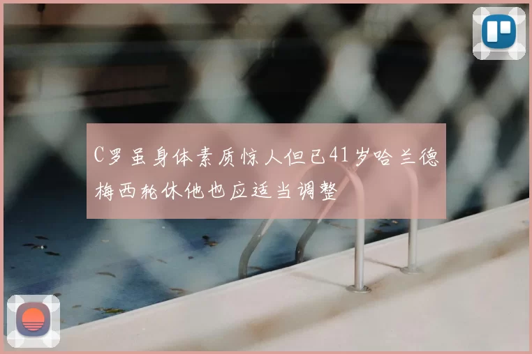 C罗虽身体素质惊人但已41岁哈兰德梅西轮休他也应适当调整
