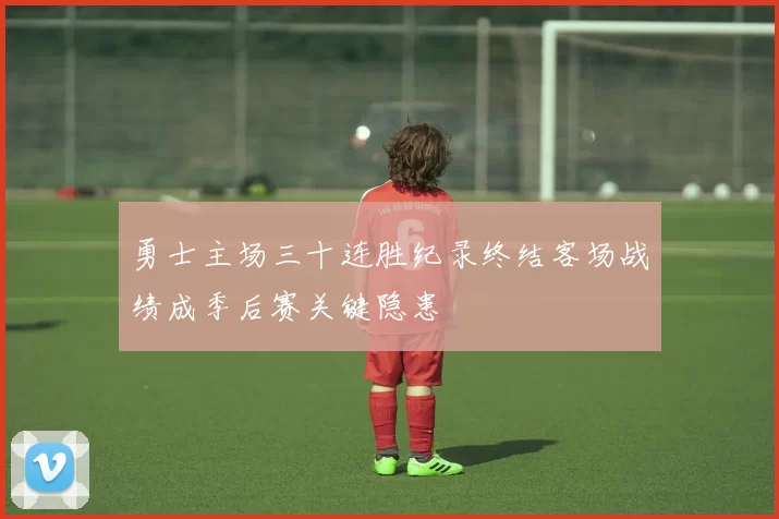 勇士主场三十连胜纪录终结客场战绩成季后赛关键隐患