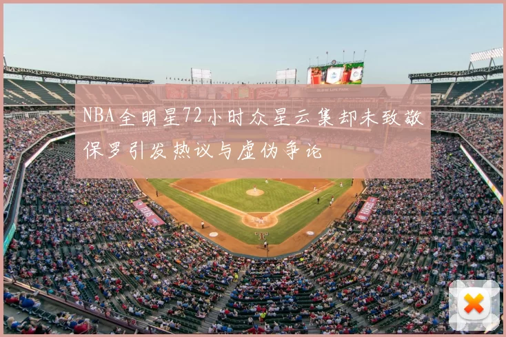 NBA全明星72小时众星云集却未致敬保罗引发热议与虚伪争论