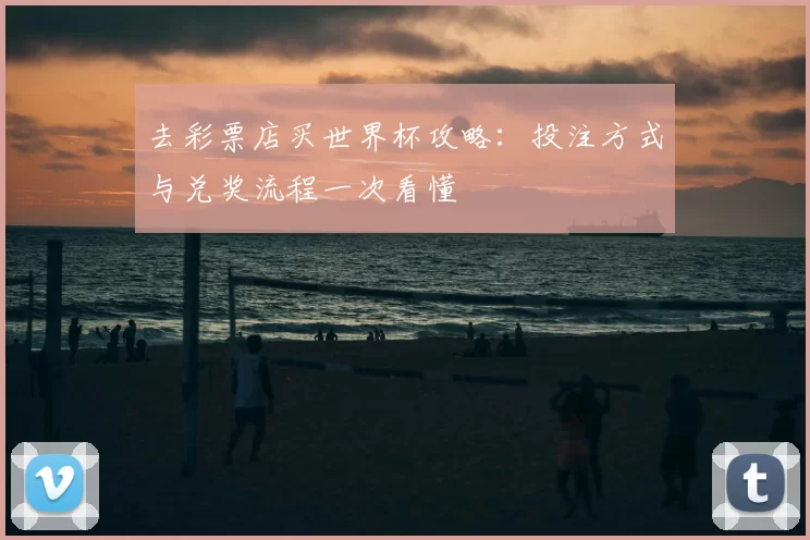 去彩票店买世界杯攻略：投注方式与兑奖流程一次看懂