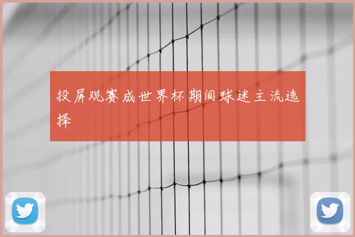投屏观赛成世界杯期间球迷主流选择