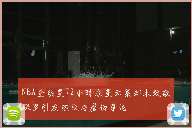 NBA全明星72小时众星云集却未致敬保罗引发热议与虚伪争论