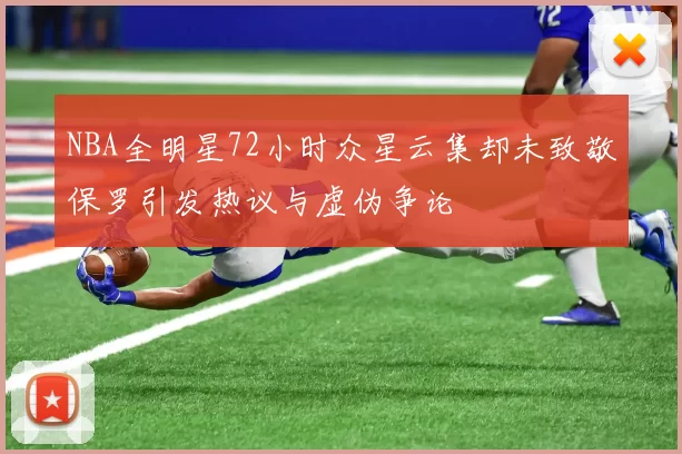 NBA全明星72小时众星云集却未致敬保罗引发热议与虚伪争论