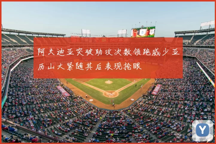 阿夫迪亚突破助攻次数领跑威少亚历山大紧随其后表现抢眼