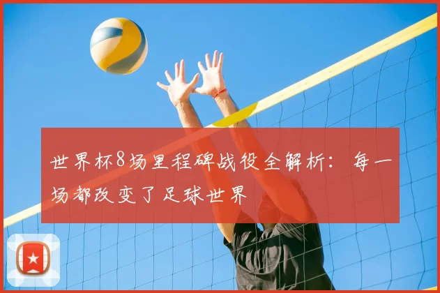 世界杯8场里程碑战役全解析：每一场都改变了足球世界