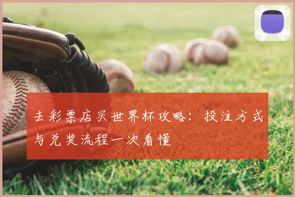 去彩票店买世界杯攻略：投注方式与兑奖流程一次看懂
