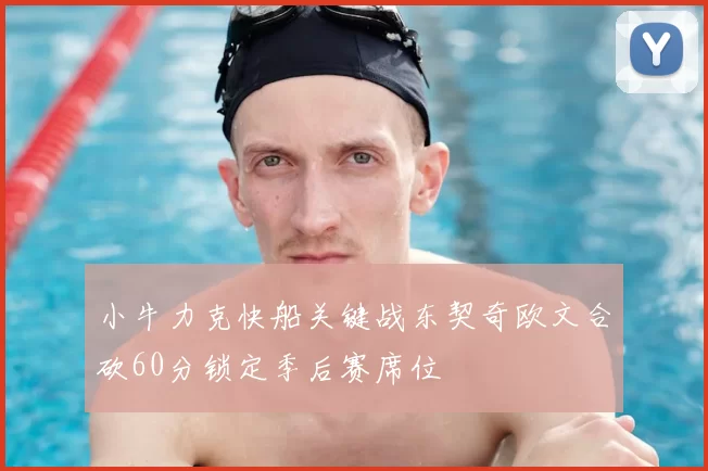 小牛力克快船关键战东契奇欧文合砍60分锁定季后赛席位