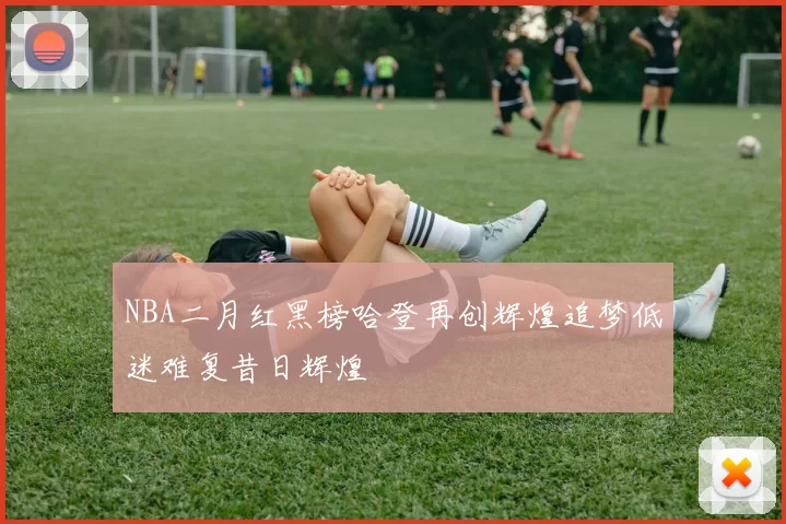 NBA二月红黑榜哈登再创辉煌追梦低迷难复昔日辉煌