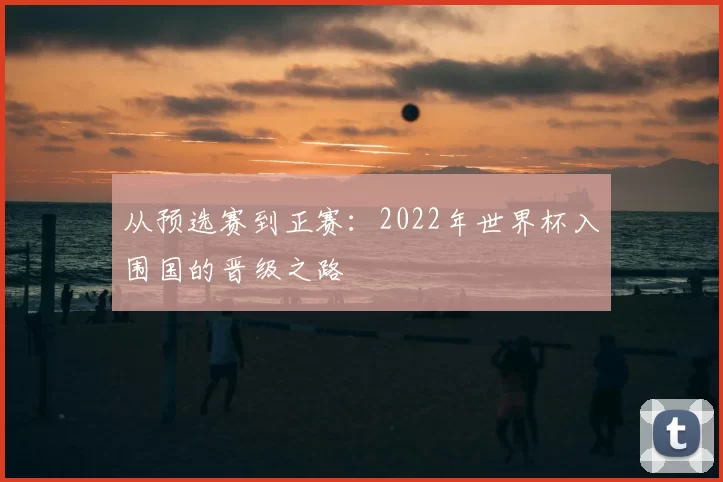 从预选赛到正赛:2022年世界杯入围国的晋级之路