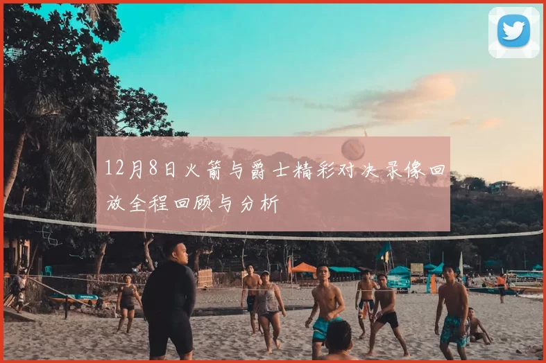 12月8日火箭与爵士精彩对决录像回放全程回顾与分析