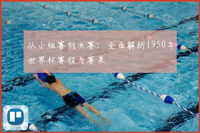 从小组赛到决赛:全面解析1950年世界杯赛程与赛果