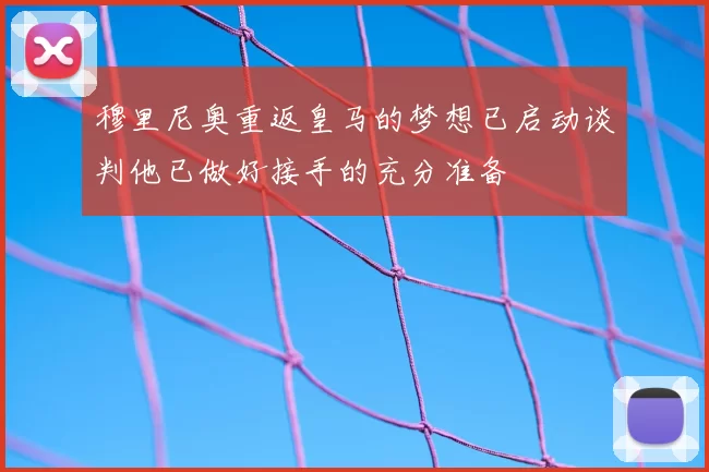 穆里尼奥重返皇马的梦想已启动谈判他已做好接手的充分准备
