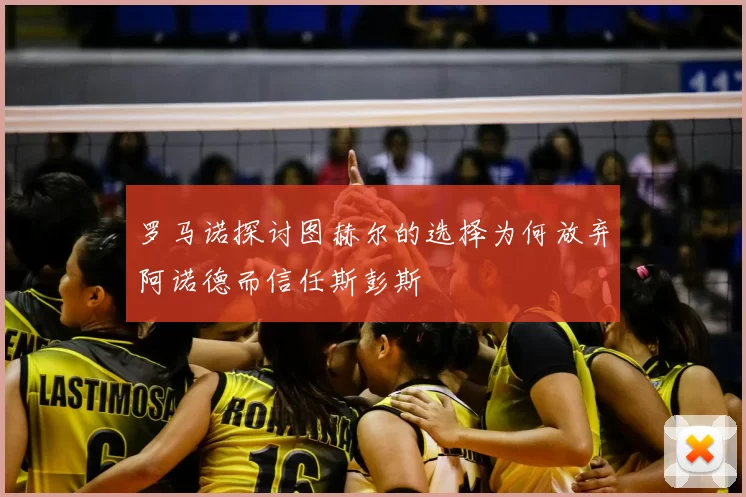 罗马诺探讨图赫尔的选择为何放弃阿诺德而信任斯彭斯