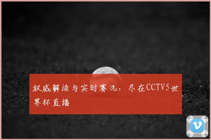 权威解读与实时赛况，尽在CCTV5世界杯直播